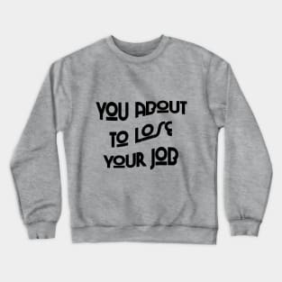 You about to lose your job Crewneck Sweatshirt